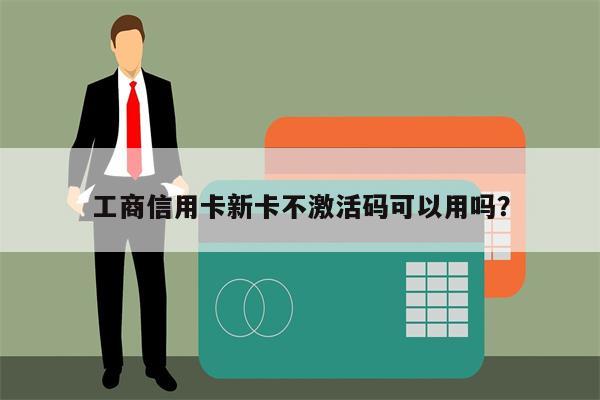 工商信用卡新卡不激活码可以用吗?
