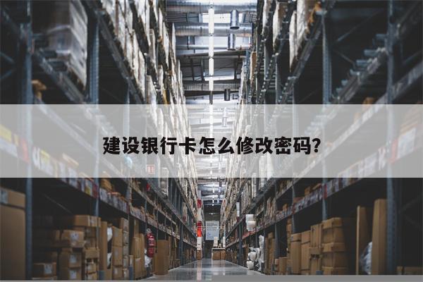 建设银行卡怎么修改密码?