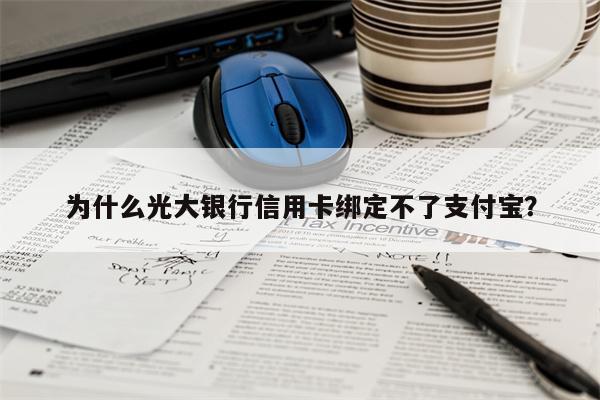 为什么光大银行信用卡绑定不了支付宝?