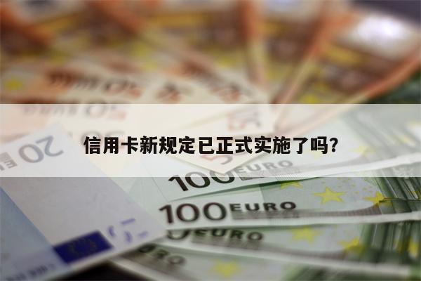 信用卡新规定已正式实施了吗?