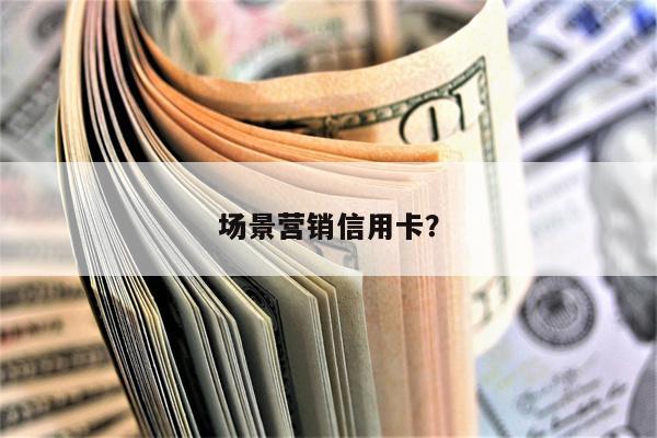 场景营销信用卡?