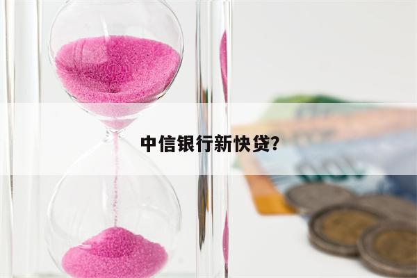 中信银行新快贷?