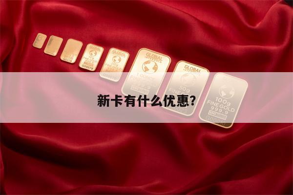 新卡有什么优惠?
