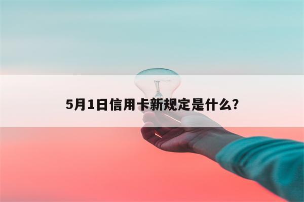5月1日信用卡新规定是什么?
