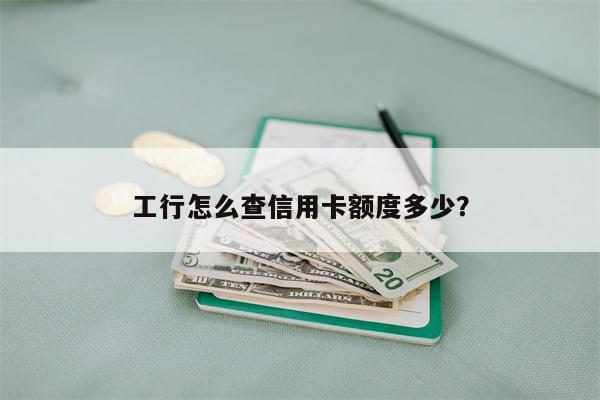 工行怎么查信用卡额度多少?