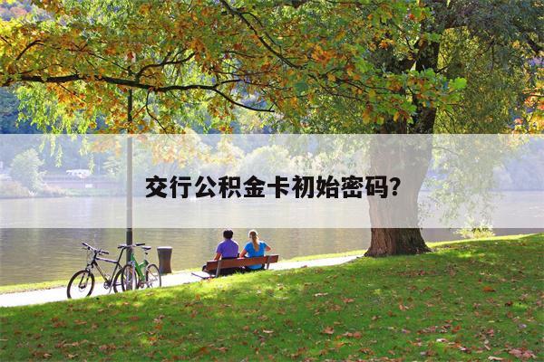 交行公积金卡初始密码?