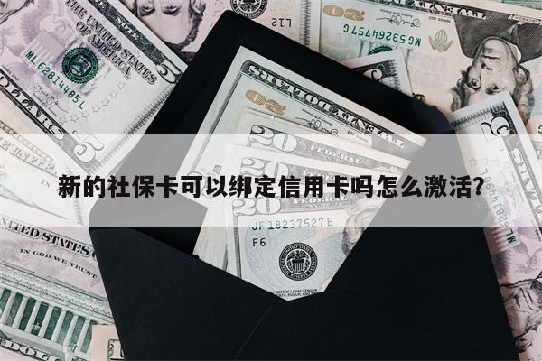 新的社保卡可以绑定信用卡吗怎么激活？