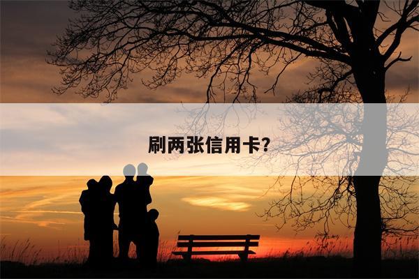 刷两张信用卡?