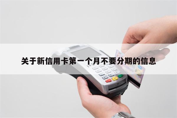 关于新信用卡第一个月不要分期的信息