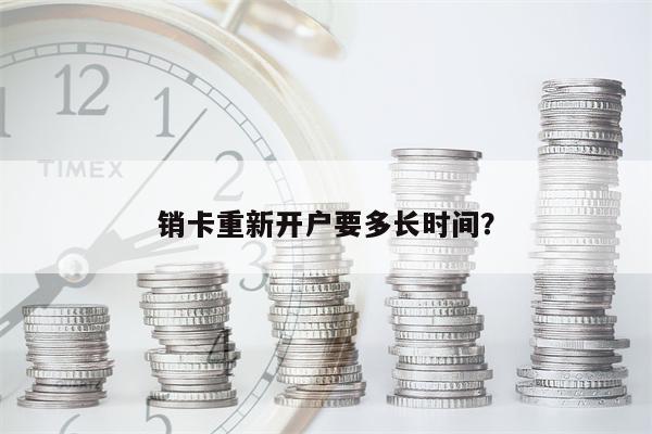 销卡重新开户要多长时间?