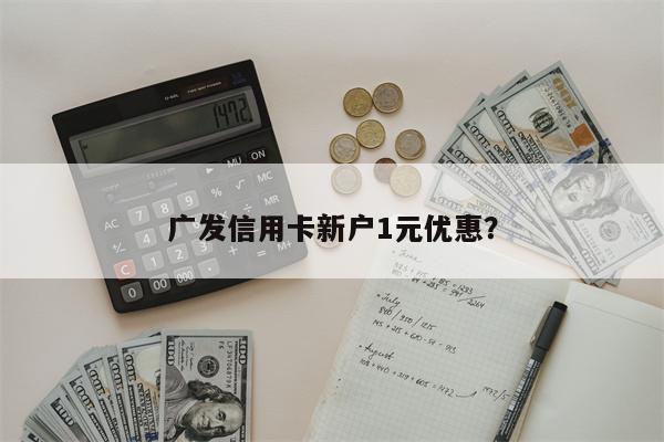 广发信用卡新户1元优惠?