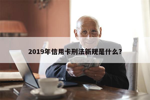 2019年信用卡刑法新规是什么?