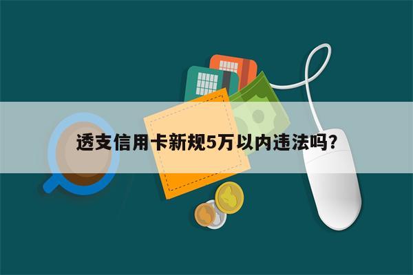 透支信用卡新规5万以内违法吗?