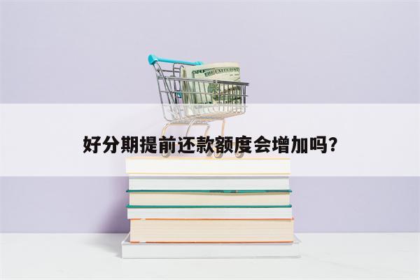 好分期提前还款额度会增加吗?