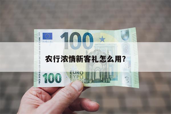农行浓情新客礼怎么用?