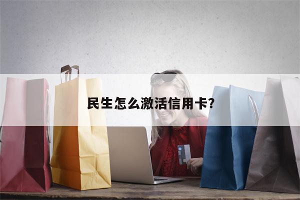 民生怎么激活信用卡?