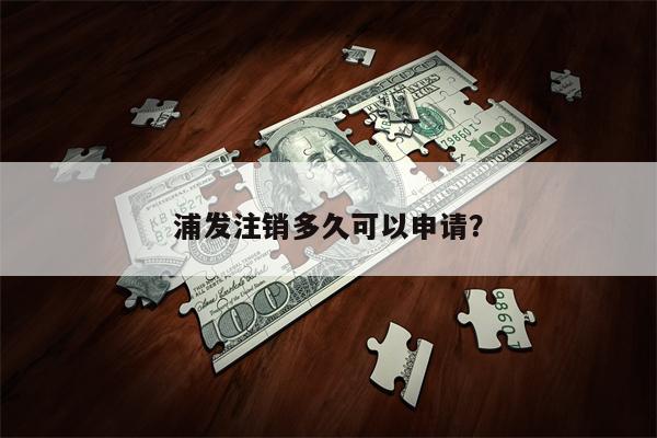 浦发注销多久可以申请?