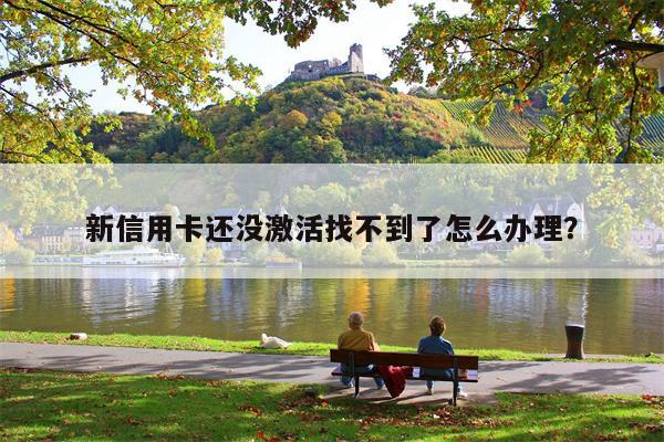 新信用卡还没激活找不到了怎么办理?