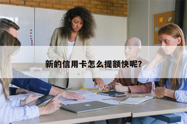 新的信用卡怎么提额快呢?