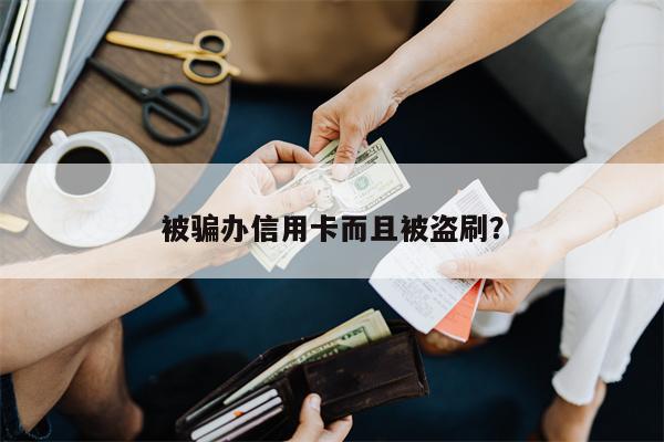 被骗办信用卡而且被盗刷?