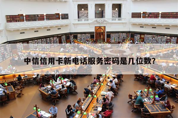 中信信用卡新电话服务密码是几位数?