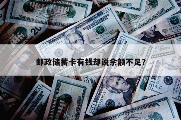 邮政储蓄卡有钱却说余额不足?