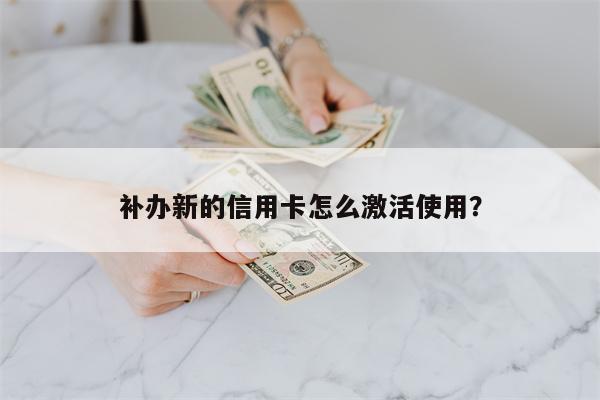 补办新的信用卡怎么激活使用?