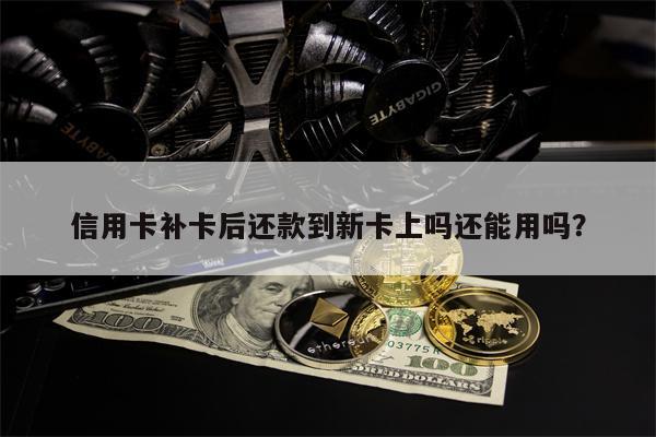 信用卡补卡后还款到新卡上吗还能用吗?