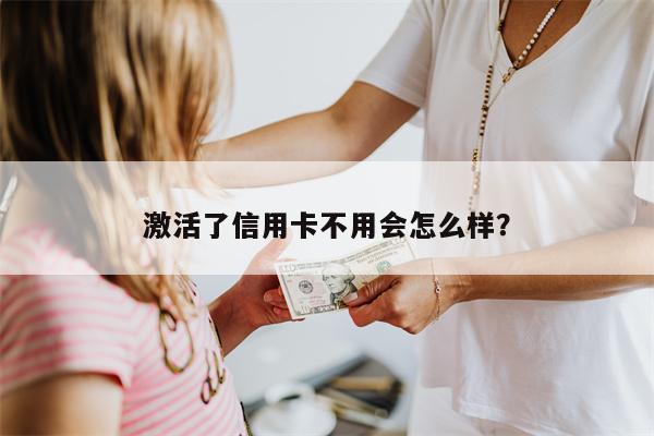 激活了信用卡不用会怎么样?