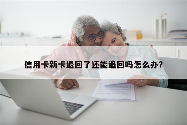 信用卡新卡退回了还能追回吗怎么办?
