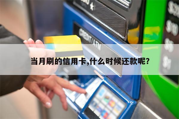 当月刷的信用卡,什么时候还款呢?