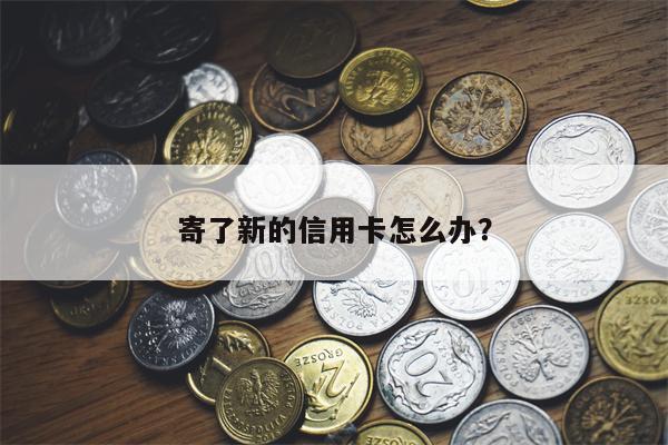 寄了新的信用卡怎么办?