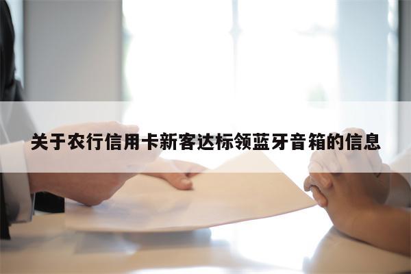 关于农行信用卡新客达标领蓝牙音箱的信息