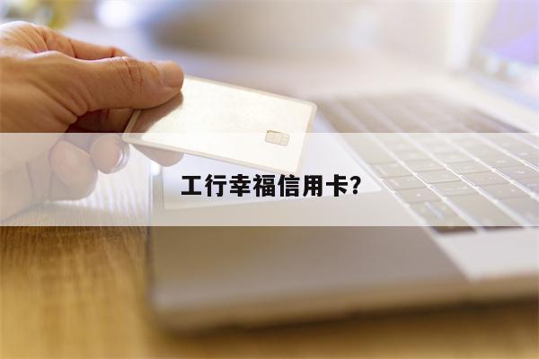 工行幸福信用卡?