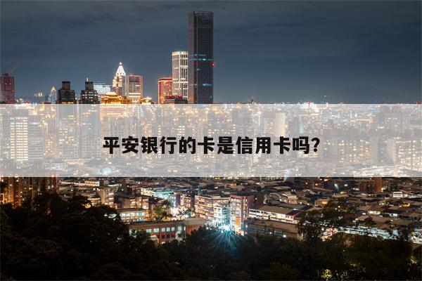 平安银行的卡是信用卡吗?