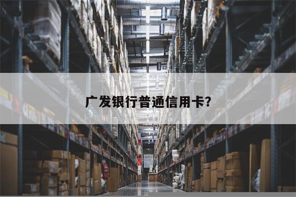 广发银行普通信用卡?