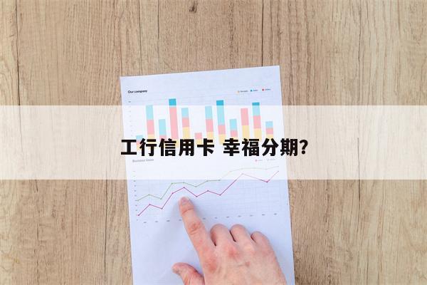工行信用卡 幸福分期?