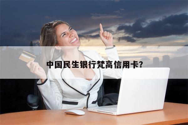 中国民生银行梵高信用卡?