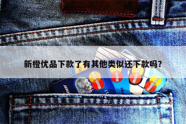 新橙优品下款了有其他类似还下款吗？