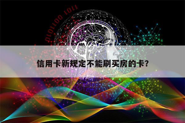 信用卡新规定不能刷买房的卡?