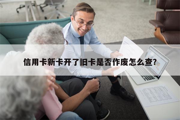 信用卡新卡开了旧卡是否作废怎么查?