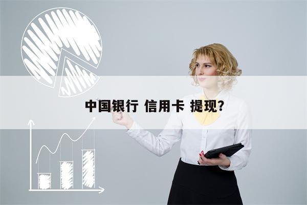 中国银行 信用卡 提现?