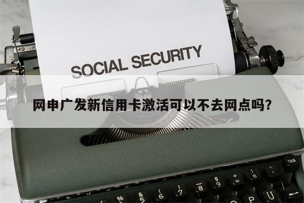 网申广发新信用卡激活可以不去网点吗?