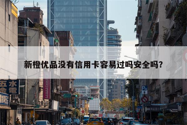 新橙优品没有信用卡容易过吗安全吗？