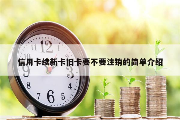 信用卡续新卡旧卡要不要注销的简单介绍