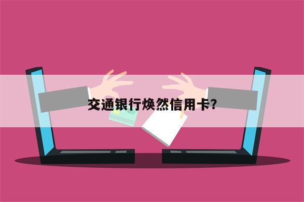 交通银行焕然信用卡?