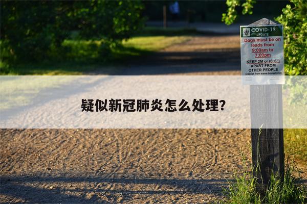 疑似新冠肺炎怎么处理?