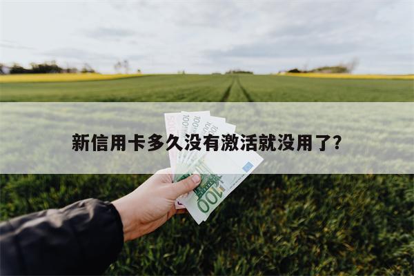 新信用卡多久没有激活就没用了?