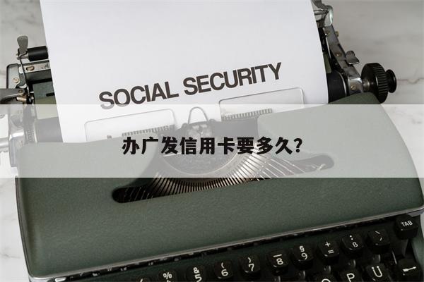 办广发信用卡要多久?