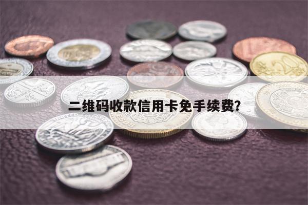 二维码收款信用卡免手续费？
